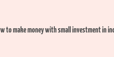 how to make money with small investment in india