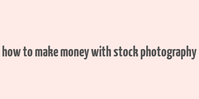 how to make money with stock photography