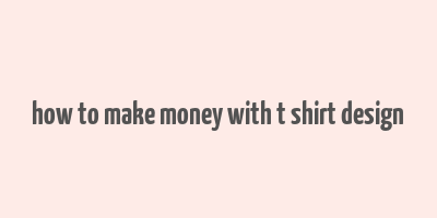 how to make money with t shirt design