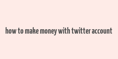 how to make money with twitter account