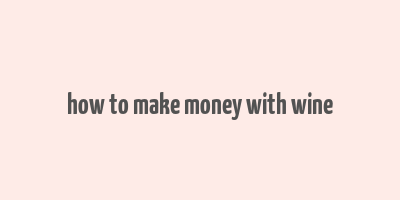 how to make money with wine