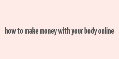 how to make money with your body online