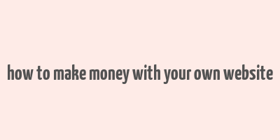 how to make money with your own website