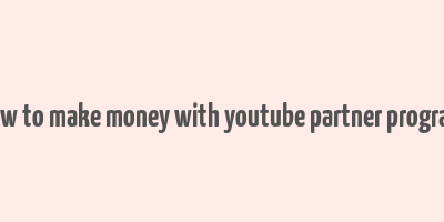 how to make money with youtube partner program