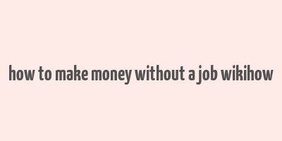 how to make money without a job wikihow