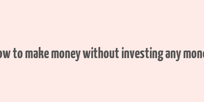 how to make money without investing any money