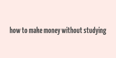 how to make money without studying