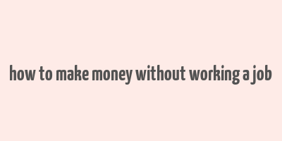 how to make money without working a job