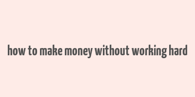 how to make money without working hard