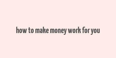 how to make money work for you