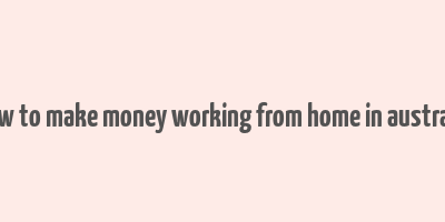 how to make money working from home in australia