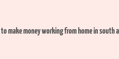 how to make money working from home in south africa