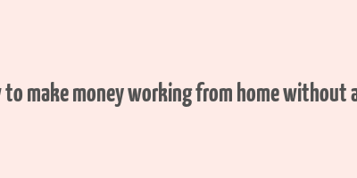 how to make money working from home without a job