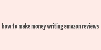 how to make money writing amazon reviews