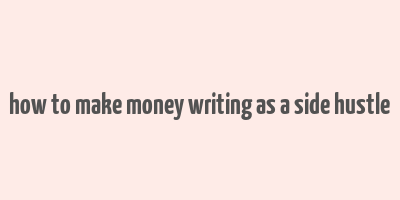 how to make money writing as a side hustle