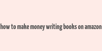 how to make money writing books on amazon