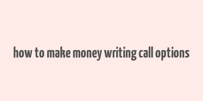 how to make money writing call options