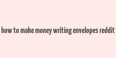 how to make money writing envelopes reddit