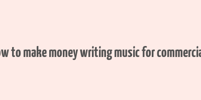 how to make money writing music for commercials