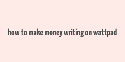 how to make money writing on wattpad