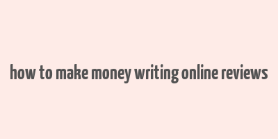 how to make money writing online reviews