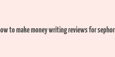 how to make money writing reviews for sephora