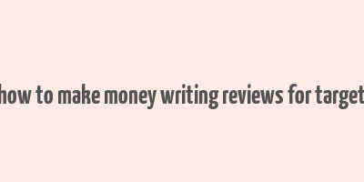 how to make money writing reviews for target