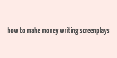 how to make money writing screenplays