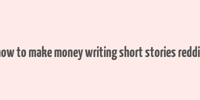 how to make money writing short stories reddit