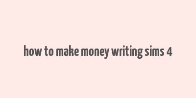 how to make money writing sims 4