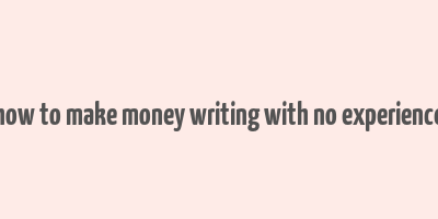 how to make money writing with no experience