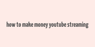 how to make money youtube streaming