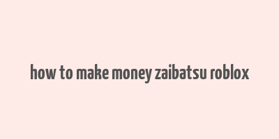 how to make money zaibatsu roblox