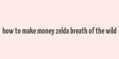 how to make money zelda breath of the wild