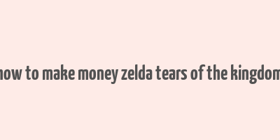 how to make money zelda tears of the kingdom