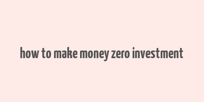 how to make money zero investment