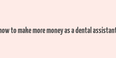 how to make more money as a dental assistant