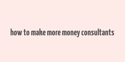 how to make more money consultants