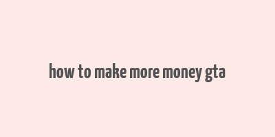 how to make more money gta