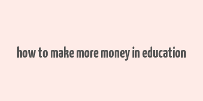 how to make more money in education