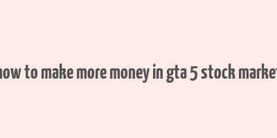 how to make more money in gta 5 stock market