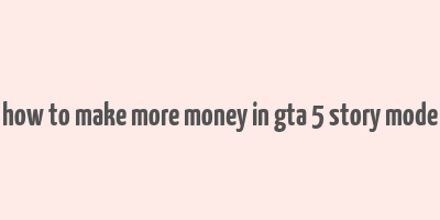 how to make more money in gta 5 story mode