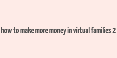 how to make more money in virtual families 2