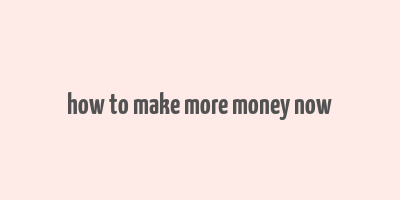 how to make more money now