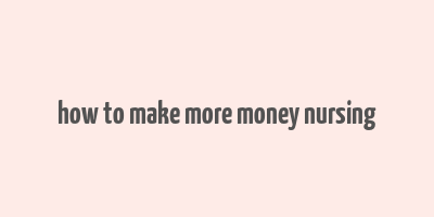 how to make more money nursing