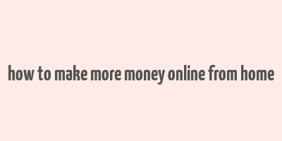 how to make more money online from home