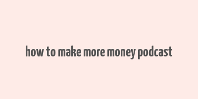 how to make more money podcast