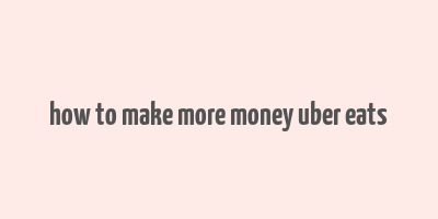 how to make more money uber eats