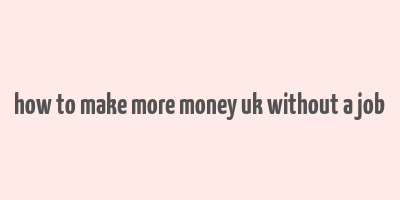 how to make more money uk without a job