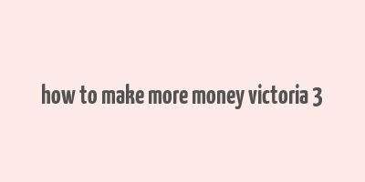 how to make more money victoria 3